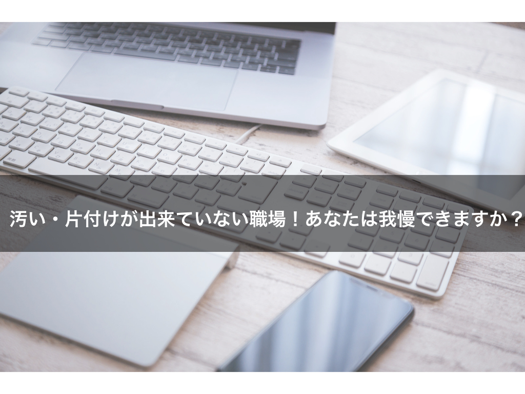 汚い 片付けが出来ていない職場 あなたは我慢できますか