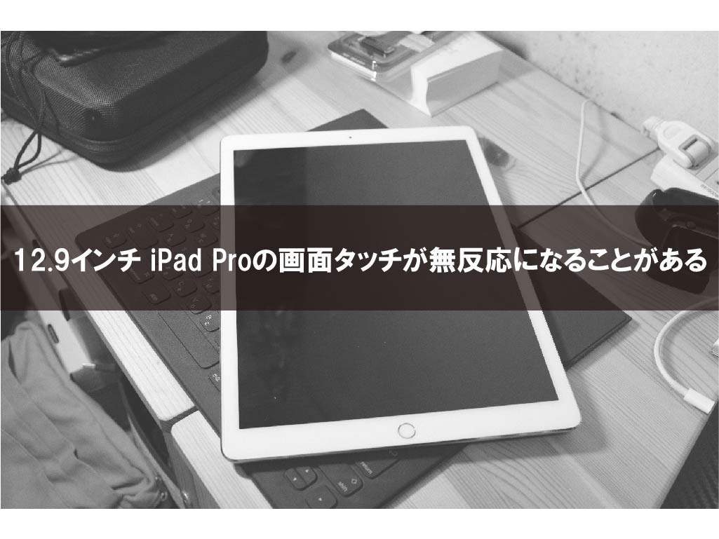 12.9インチ iPad Proの画面タッチが無反応になることがある