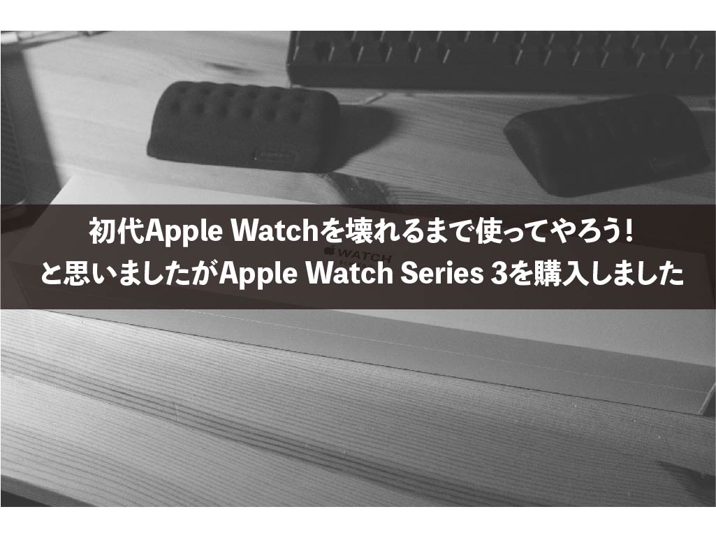 初代Apple Watchを壊れるまで使ってやろう！と思いました