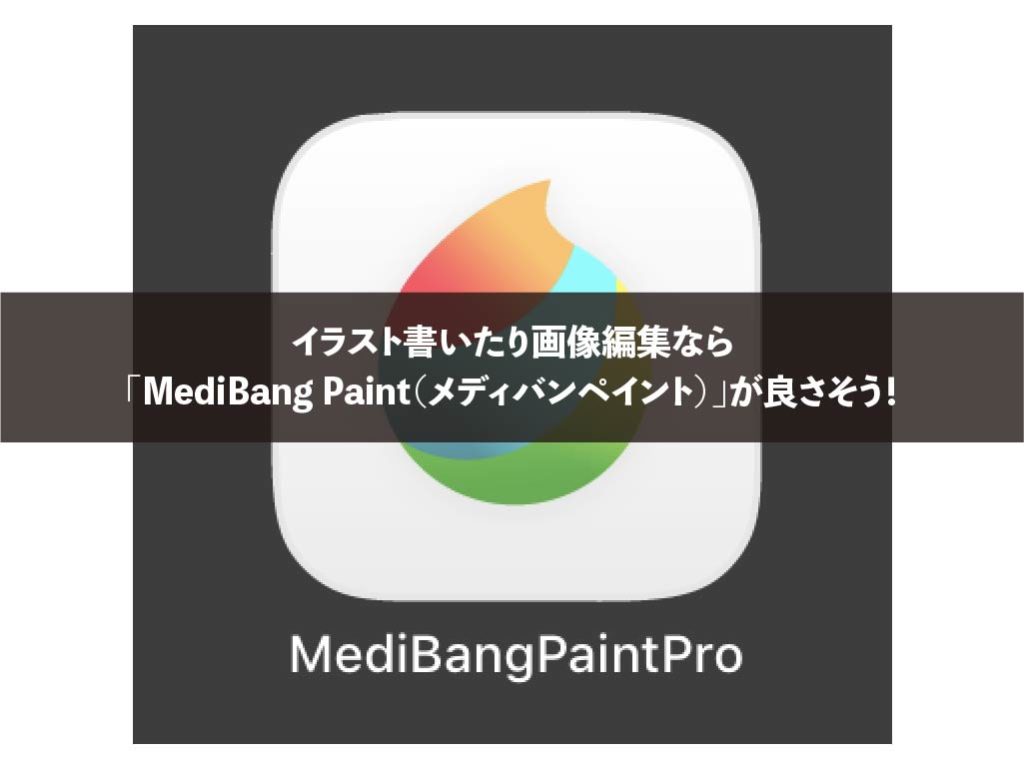 イラスト書いたり画像編集なら「MediBang Paint（メディバンペイント）」が良さそう！