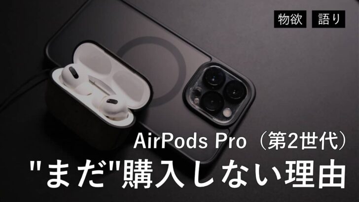 AirPods Pro（第2世代）を”まだ”購入しない理由をツラツラ語らせてほしい