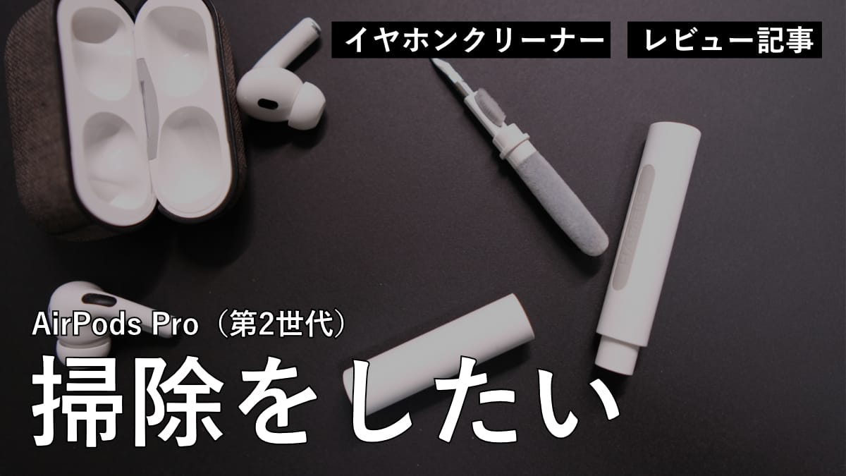 レビュー】AirPods Pro（第2世代）を掃除するためのイヤホンクリーナーを購入しました。ひとつあると便利です