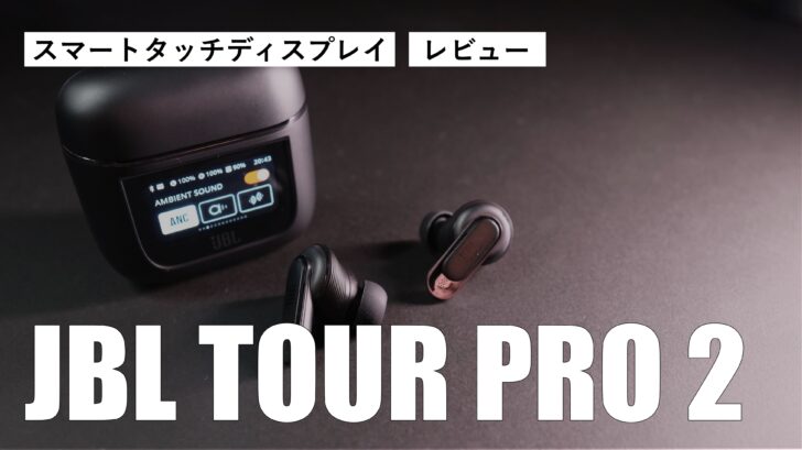 【レビュー】JBL TOUR PRO 2！充電ケースにディスプレイを搭載した男心をくすぐってくる魅力しかないイヤホン