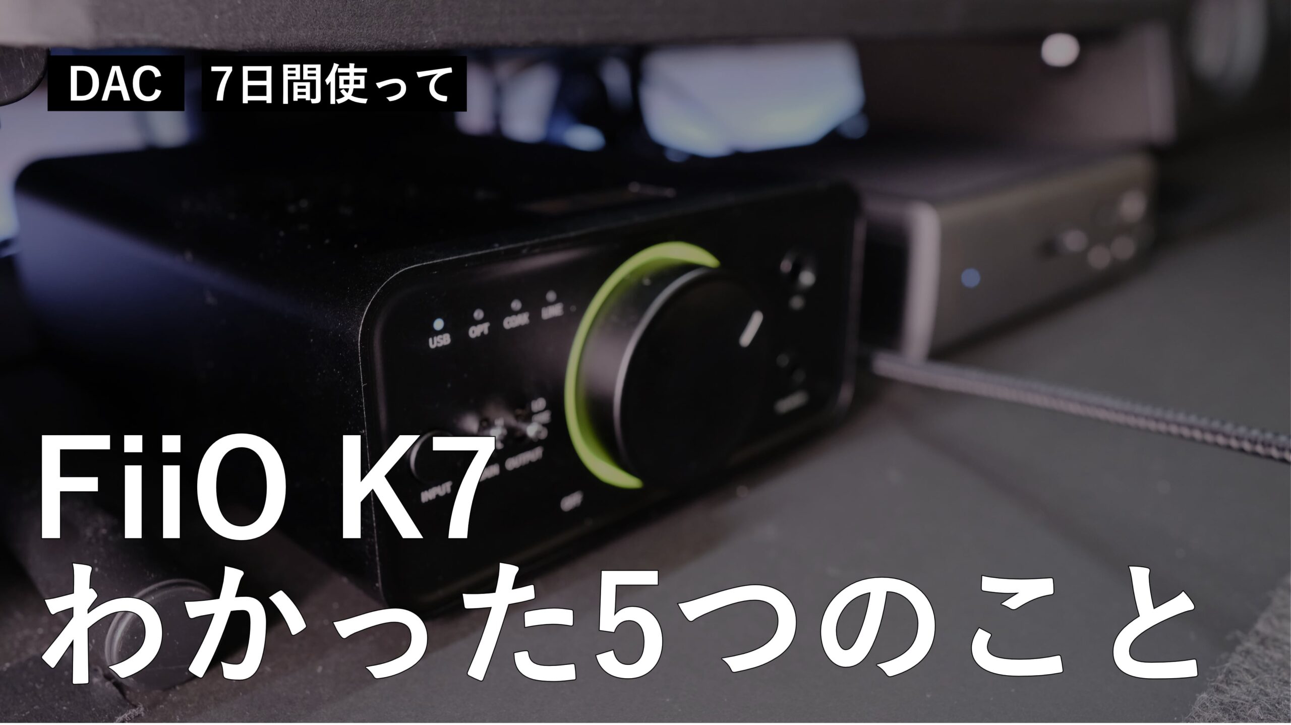 初めて購入したDAC。FiiO K7 を7日間使ってわかった5つのこと