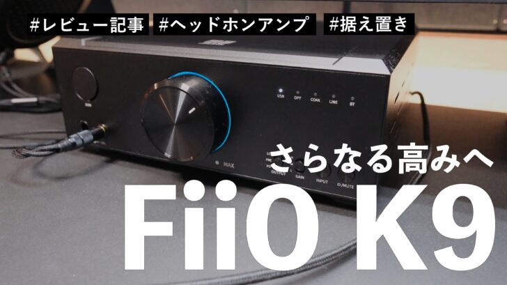 【レビュー】さらなる高みを目指して FiiO K9 を購入しました。音質がハッキリわかるくらい良くなります
