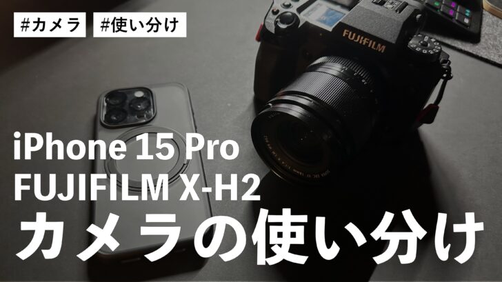 iPhone 15 Pro と FUJIFILM X-H2 のカメラはこうやって使い分けてます！