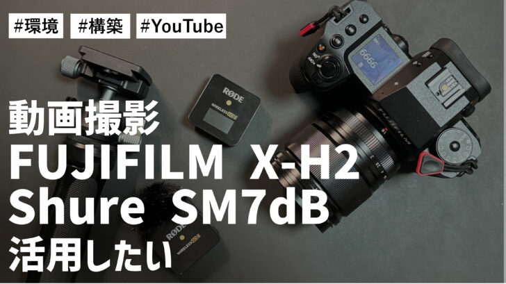 YouTube動画撮影で、FUJIFILM X-H2 と Shure SM7dB を活用した環境を構築したい件