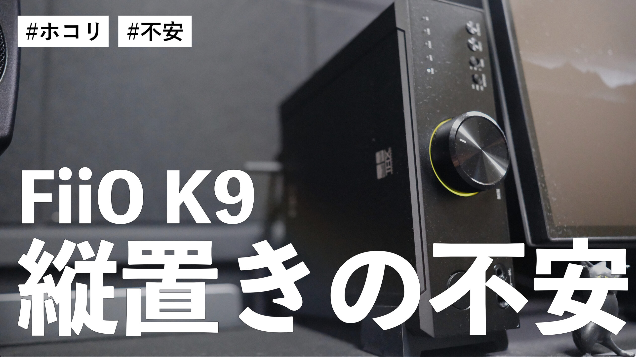 FiiO K9 を縦置きでしばらく使っているけど中にホコリが入ってるんじゃないかという不安