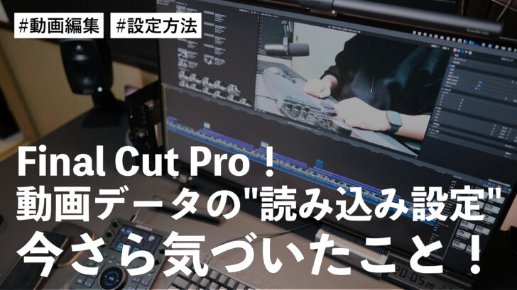 Final Cut Pro！動画データの”読み込み設定”は「ファイルをそのままにする」の方が良いことに今さら気づいた件