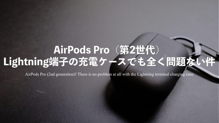 AirPods Pro（第2世代）！Lightning端子の充電ケースでも全く問題ない件