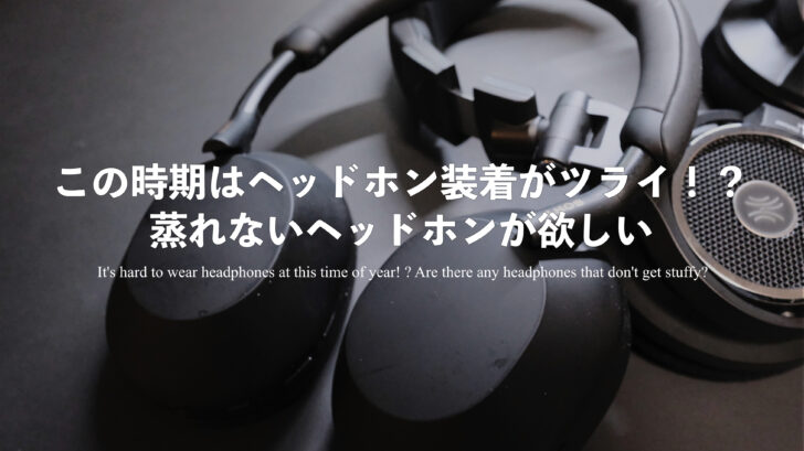 この時期はヘッドホン装着がツライ！？蒸れないヘッドホンってないんですかね