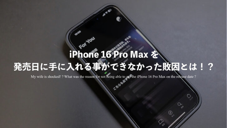 妻呆れる！？iPhone 16 Pro Max を発売日に手に入れる事ができなかった敗因とは！？