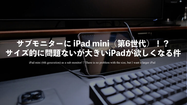 サブモニターに iPad mini（第6世代）！？サイズ的に問題ないが大きいiPadが欲しくなる件