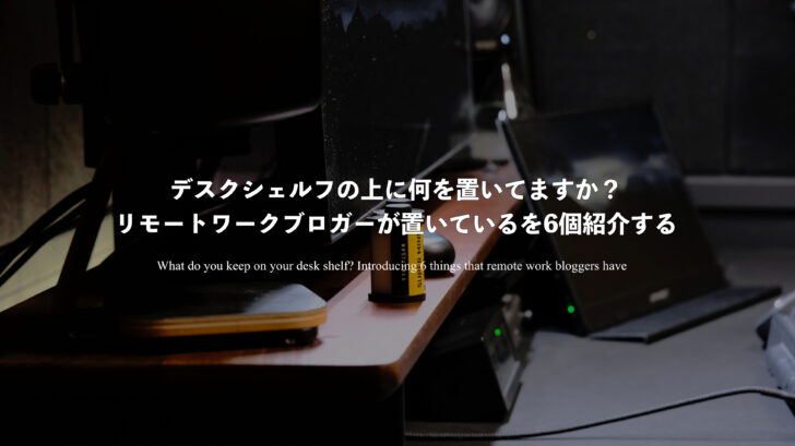 デスクシェルフの上に何を置いてますか？リモートワークブロガーが置いているを6個紹介する