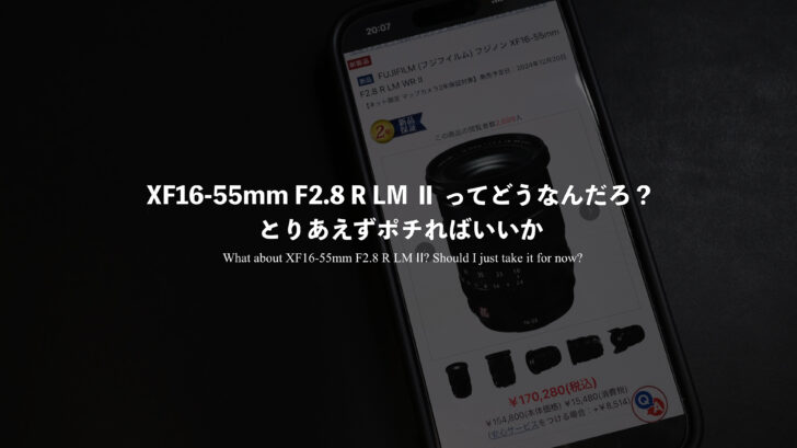 XF16-55mm F2.8 R LM Ⅱ ってどうなんだろ？とりあえずポチればいいか