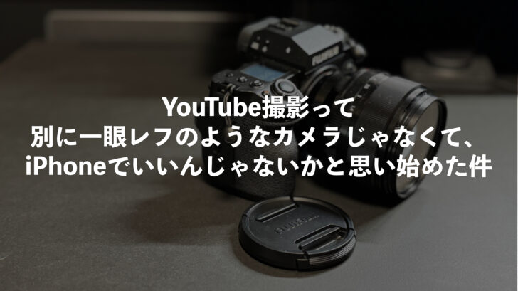 YouTube撮影って別に一眼レフのようなカメラじゃなくて、iPhoneでいいんじゃないかと思い始めた件