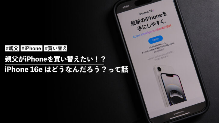 親父がiPhoneを買い替えたいと言っているので、iPhone 16e はどうなんだろう？って話