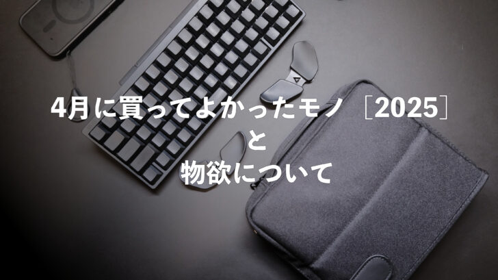 4月に買ってよかったモノ［2025］と物欲について