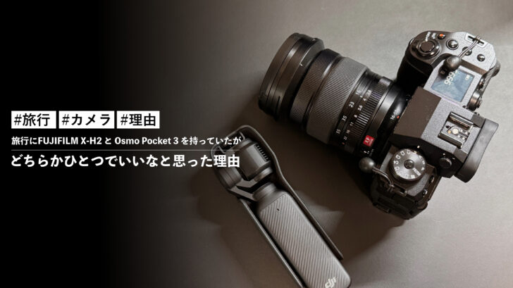 旅行にFUJIFILM X-H2 と Osmo Pocket 3 を持っていたが、どちらかひとつでいいなと思った理由