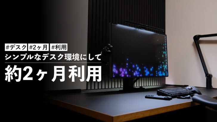 シンプルなデスク環境にしてから約2ヶ月ほど。実際に作業してみてどうなのか?