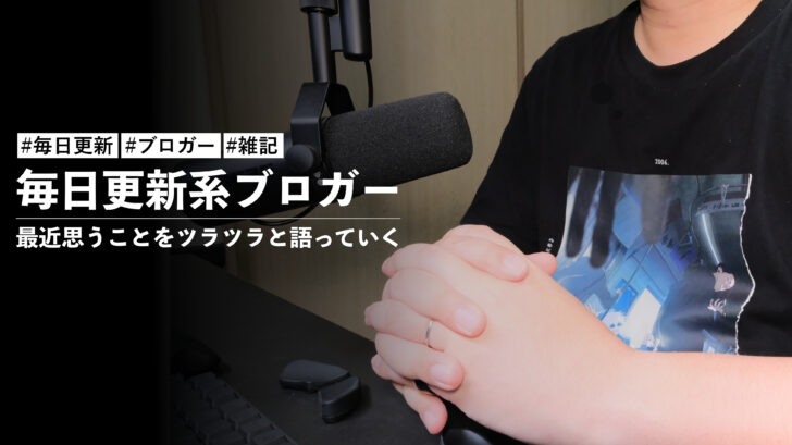 毎日更新系ブロガーが最近思うことをツラツラと語っていく