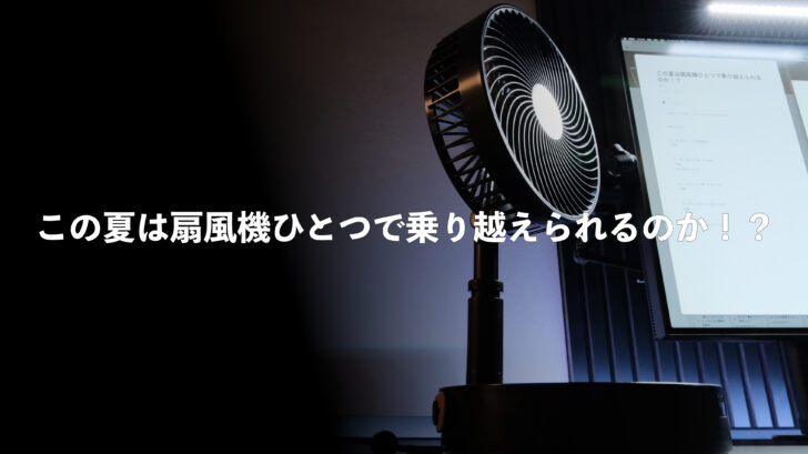 この夏は扇風機ひとつで乗り越えられるのか！？