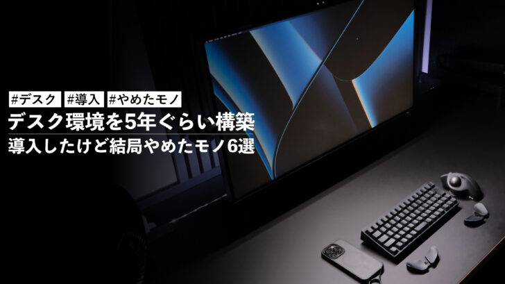 デスク環境を5年ぐらい構築して、導入したけど結局やめたモノ6選