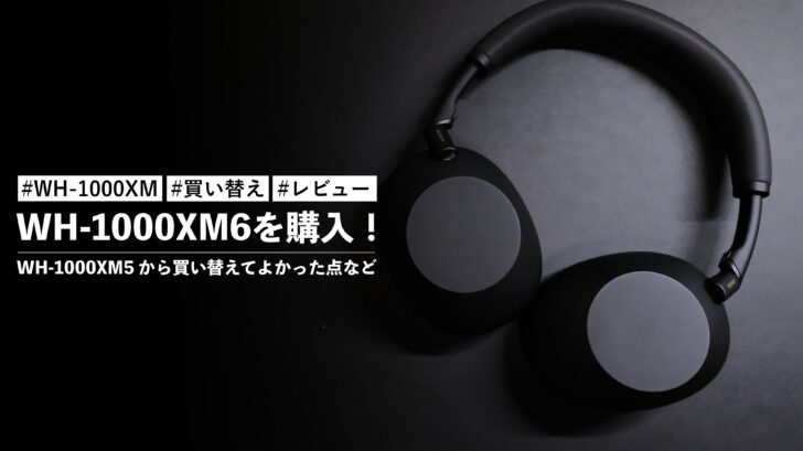 WH-1000XM6を購入!WH-1000XM5 から買い替えてよかった点などを紹介