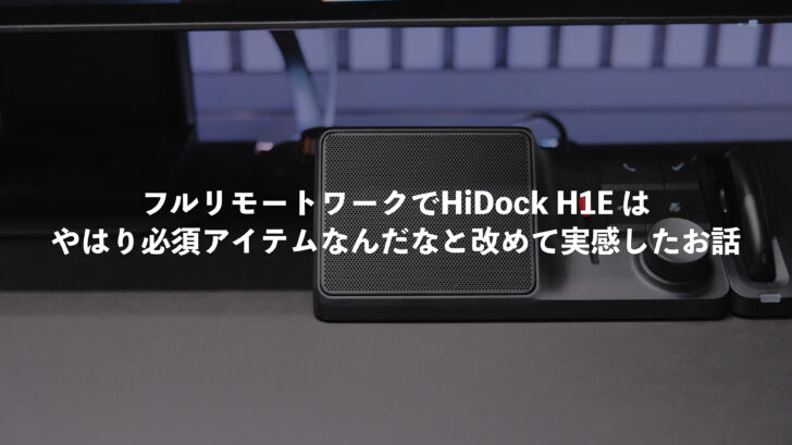 フルリモートワークでHiDock H1Eはやはり必須アイテムなんだなと改めて実感したお話
