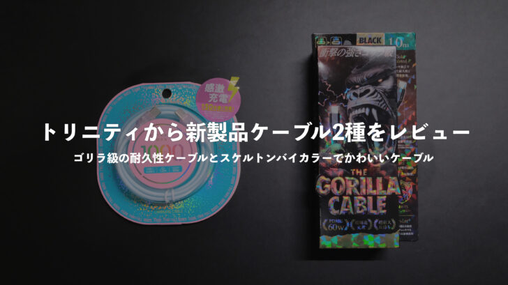 トリニティから新製品ケーブル2種をレビュー!ゴリラ級の耐久性ケーブルとスケルトンバイカラーでかわいいケーブル