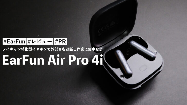 EarFun Air Pro 4i!ノイキャン特化型イヤホンで外部音を遮断し作業に集中せよ!!