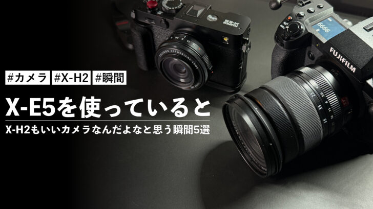 X-E5を使っているとX-H2もいいカメラなんだよなと思う瞬間5選