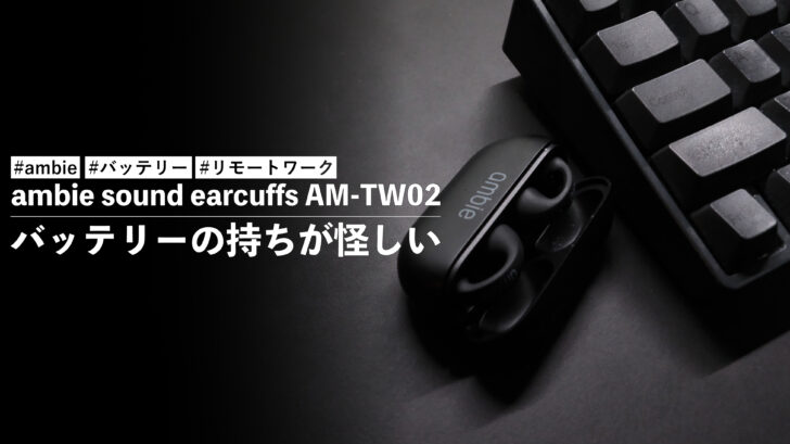 ambie sound earcuffs AM-TW02 をリモートワークで使っているけどバッテリーの持ちが怪しい件