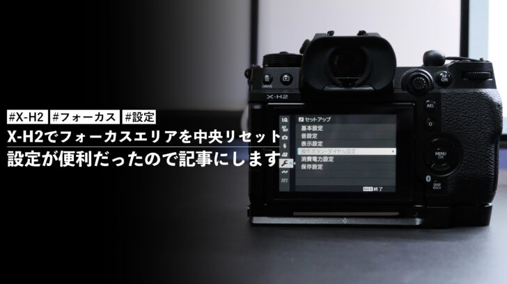 今さらだけどX-H2でフォーカスエリアを中央リセットする設定が便利だったので記事にして残しておきます