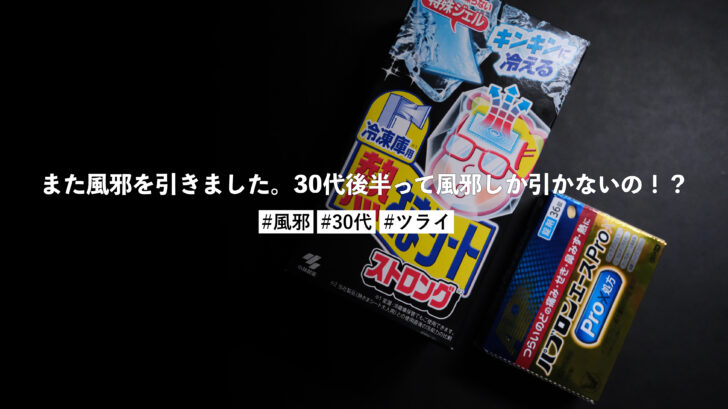 また風邪を引きました。30代後半って風邪しか引かないの!?