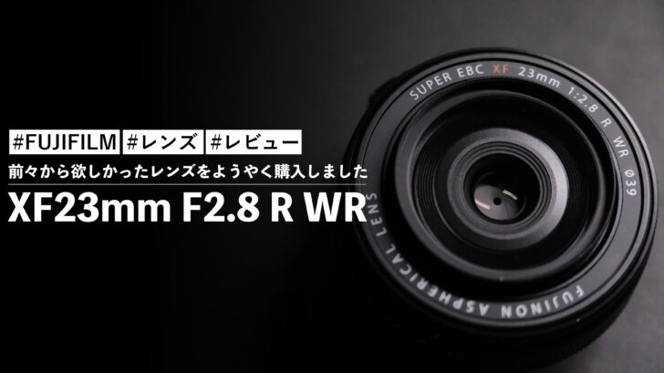 XF23mm F2.8 R WR！前々から欲しかったレンズをようやく購入しました